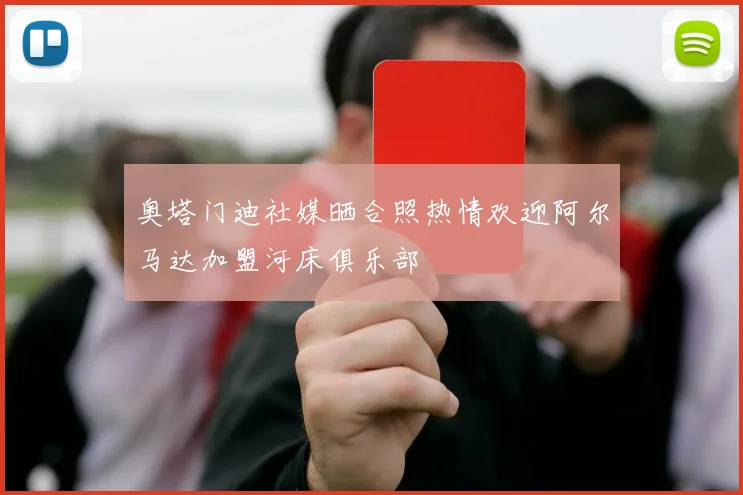 奥塔门迪社媒晒合照热情欢迎阿尔马达加盟河床俱乐部